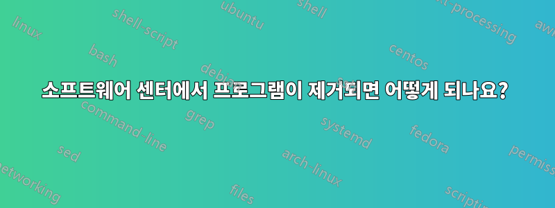 소프트웨어 센터에서 프로그램이 제거되면 어떻게 되나요?