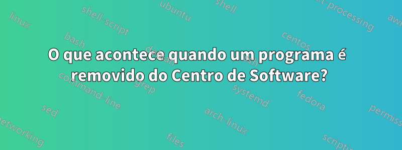 O que acontece quando um programa é removido do Centro de Software?