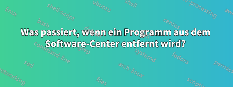 Was passiert, wenn ein Programm aus dem Software-Center entfernt wird?