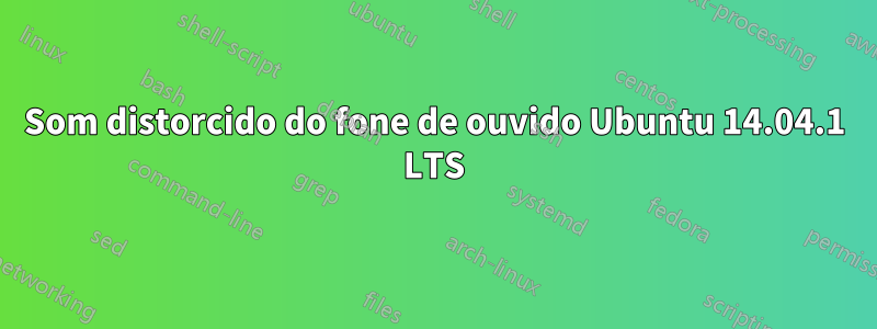 Som distorcido do fone de ouvido Ubuntu 14.04.1 LTS