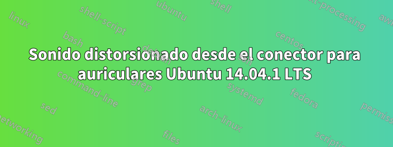 Sonido distorsionado desde el conector para auriculares Ubuntu 14.04.1 LTS