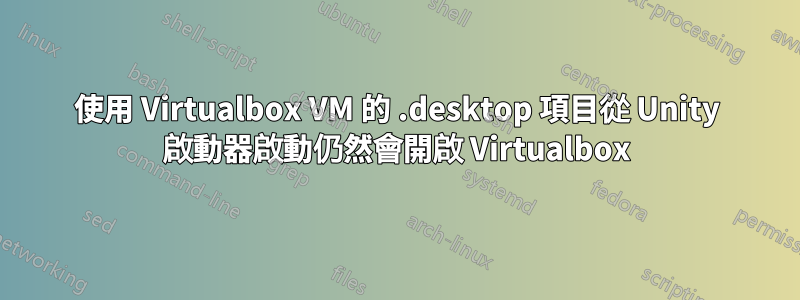 使用 Virtualbox VM 的 .desktop 項目從 Unity 啟動器啟動仍然會開啟 Virtualbox