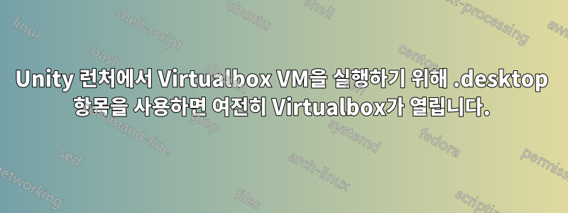 Unity 런처에서 Virtualbox VM을 실행하기 위해 .desktop 항목을 사용하면 여전히 Virtualbox가 열립니다.