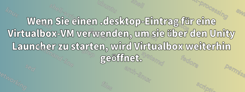 Wenn Sie einen .desktop-Eintrag für eine Virtualbox-VM verwenden, um sie über den Unity Launcher zu starten, wird Virtualbox weiterhin geöffnet.