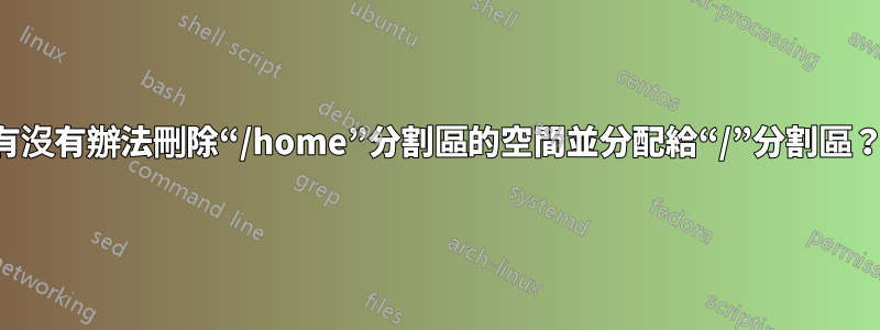 有沒有辦法刪除“/home”分割區的空間並分配給“/”分割區？