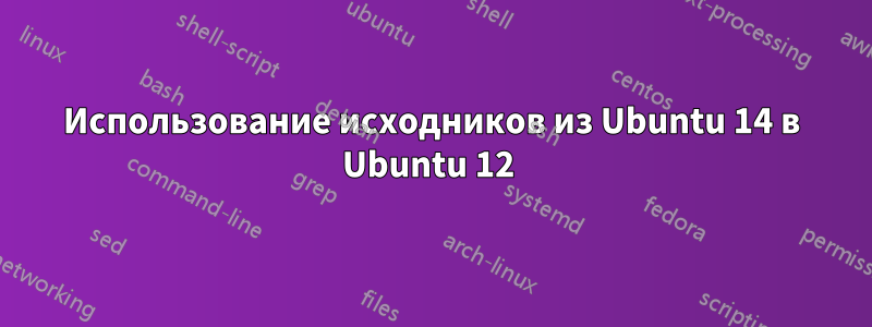 Использование исходников из Ubuntu 14 в Ubuntu 12 