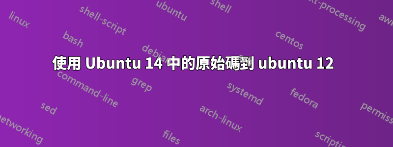 使用 Ubuntu 14 中的原始碼到 ubuntu 12 