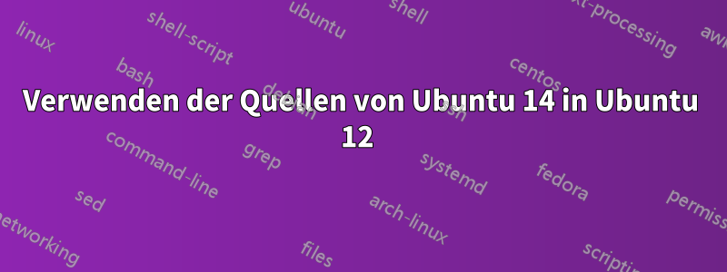 Verwenden der Quellen von Ubuntu 14 in Ubuntu 12 