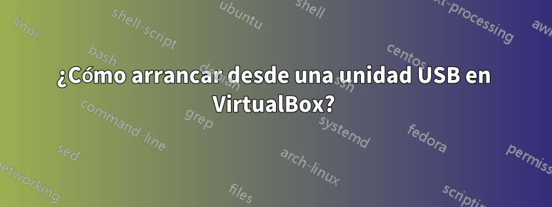 ¿Cómo arrancar desde una unidad USB en VirtualBox?