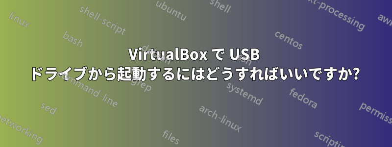 VirtualBox で USB ドライブから起動するにはどうすればいいですか?