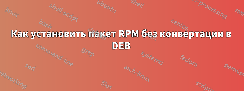 Как установить пакет RPM без конвертации в DEB