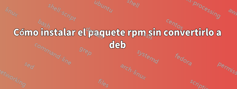 Cómo instalar el paquete rpm sin convertirlo a deb