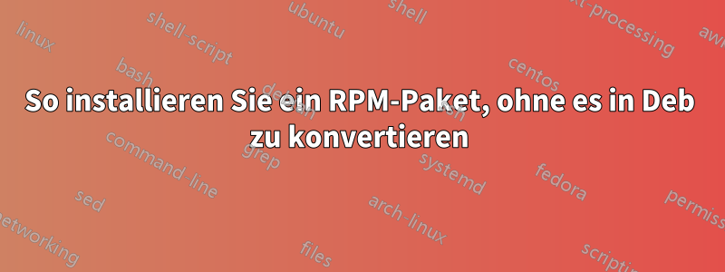 So installieren Sie ein RPM-Paket, ohne es in Deb zu konvertieren