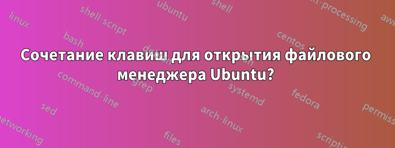 Сочетание клавиш для открытия файлового менеджера Ubuntu?