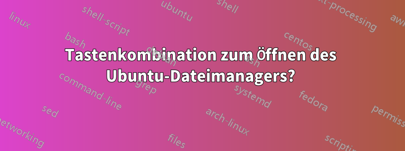 Tastenkombination zum Öffnen des Ubuntu-Dateimanagers?