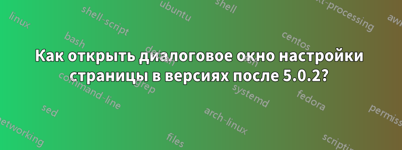 Как открыть диалоговое окно настройки страницы в версиях после 5.0.2?