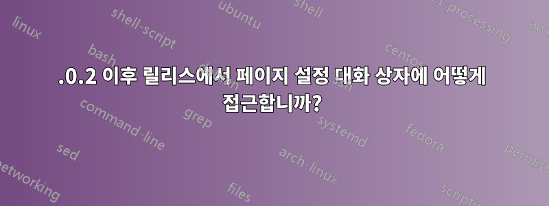 5.0.2 이후 릴리스에서 페이지 설정 대화 상자에 어떻게 접근합니까?