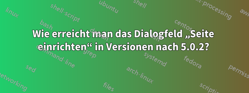 Wie erreicht man das Dialogfeld „Seite einrichten“ in Versionen nach 5.0.2?