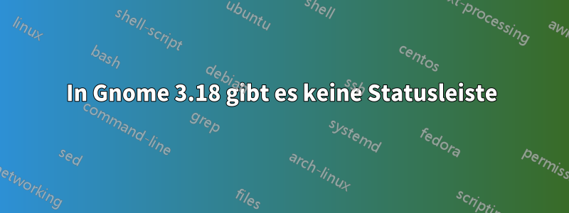 In Gnome 3.18 gibt es keine Statusleiste