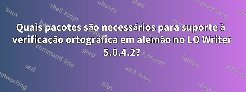 Quais pacotes são necessários para suporte à verificação ortográfica em alemão no LO Writer 5.0.4.2?