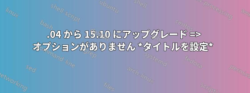 14.04 から 15.10 にアップグレード => オプションがありません *タイトルを設定* 