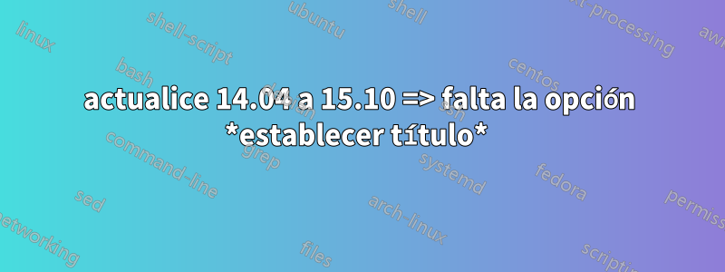 actualice 14.04 a 15.10 => falta la opción *establecer título* 