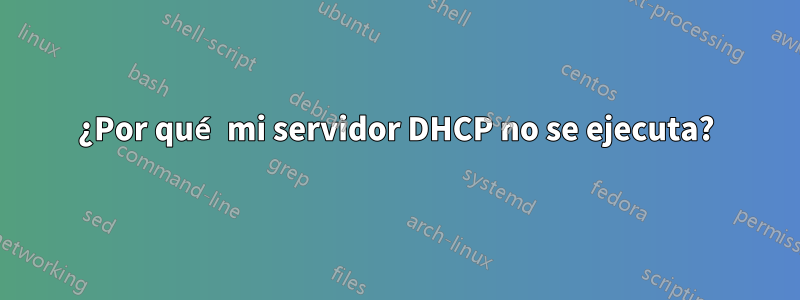 ¿Por qué mi servidor DHCP no se ejecuta?