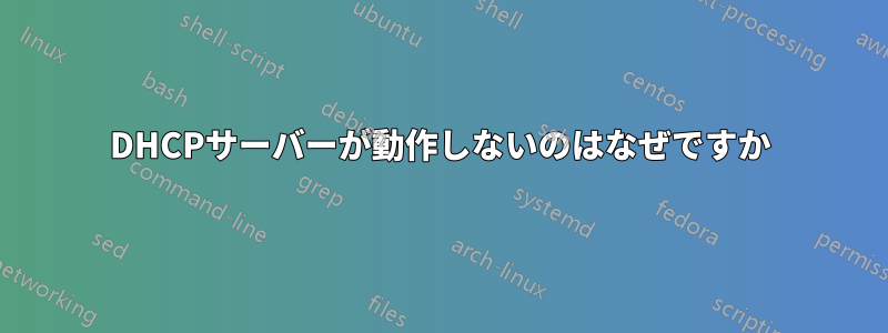 DHCPサーバーが動作しないのはなぜですか