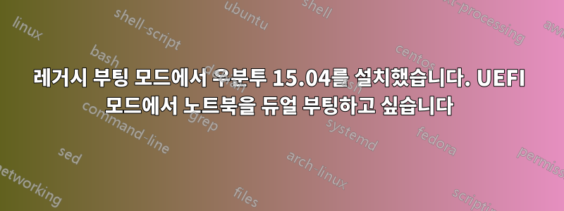 레거시 부팅 모드에서 우분투 15.04를 설치했습니다. UEFI 모드에서 노트북을 듀얼 부팅하고 싶습니다