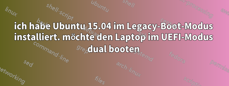 ich habe Ubuntu 15.04 im Legacy-Boot-Modus installiert. möchte den Laptop im UEFI-Modus dual booten