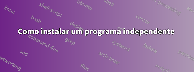 Como instalar um programa independente