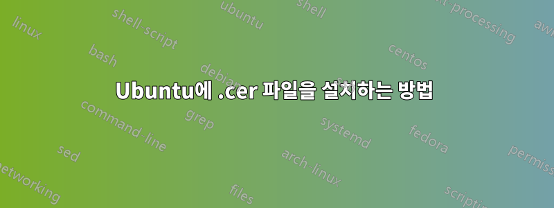 Ubuntu에 .cer 파일을 설치하는 방법