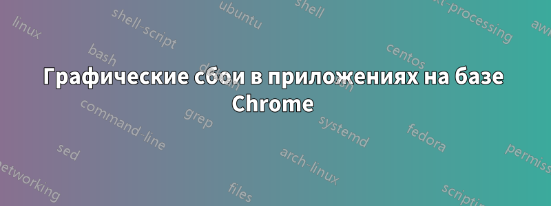 Графические сбои в приложениях на базе Chrome