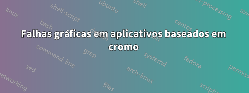 Falhas gráficas em aplicativos baseados em cromo