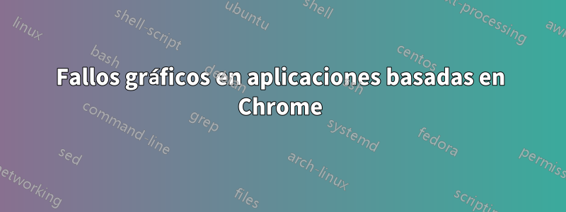 Fallos gráficos en aplicaciones basadas en Chrome