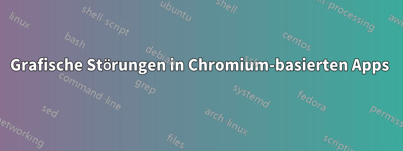 Grafische Störungen in Chromium-basierten Apps