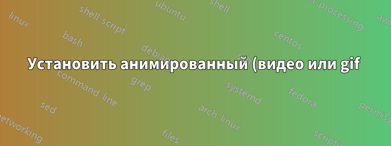 Установить анимированный (видео или gif) фон для экрана блокировки в Ubuntu 14.04 LTS