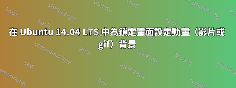 在 Ubuntu 14.04 LTS 中為鎖定畫面設定動畫（影片或 gif）背景