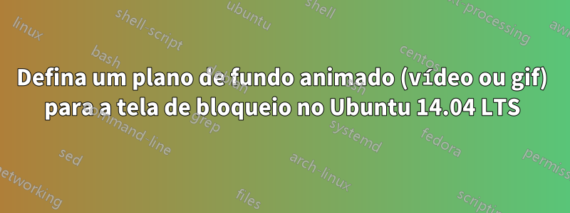 Defina um plano de fundo animado (vídeo ou gif) para a tela de bloqueio no Ubuntu 14.04 LTS