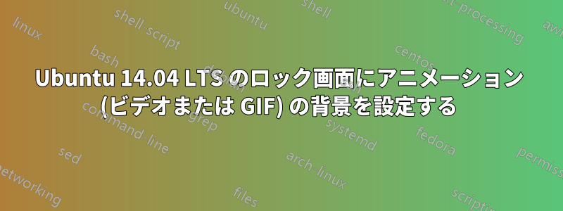 Ubuntu 14.04 LTS のロック画面にアニメーション (ビデオまたは GIF) の背景を設定する