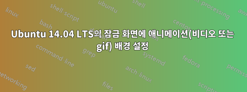 Ubuntu 14.04 LTS의 잠금 화면에 애니메이션(비디오 또는 gif) 배경 설정