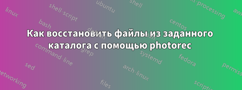 Как восстановить файлы из заданного каталога с помощью photorec