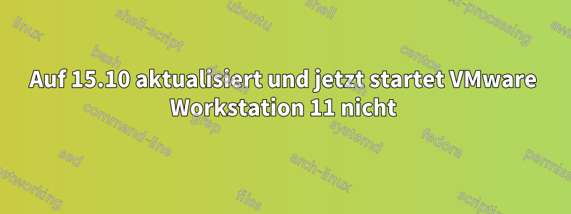 Auf 15.10 aktualisiert und jetzt startet VMware Workstation 11 nicht