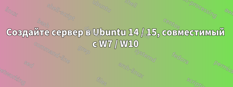 Создайте сервер в Ubuntu 14 / 15, совместимый с W7 / W10