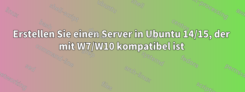 Erstellen Sie einen Server in Ubuntu 14/15, der mit W7/W10 kompatibel ist