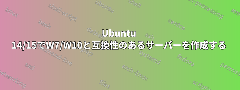 Ubuntu 14/15でW7/W10と互換性のあるサーバーを作成する