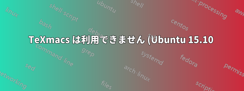TeXmacs は利用できません (Ubuntu 15.10)