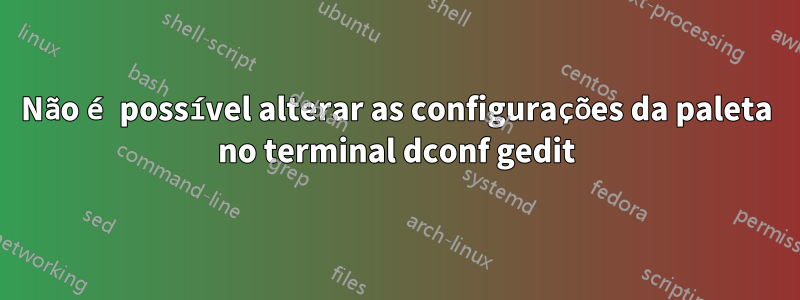 Não é possível alterar as configurações da paleta no terminal dconf gedit