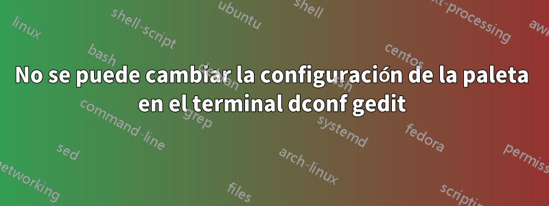 No se puede cambiar la configuración de la paleta en el terminal dconf gedit