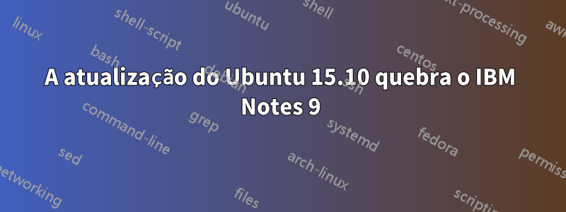 A atualização do Ubuntu 15.10 quebra o IBM Notes 9